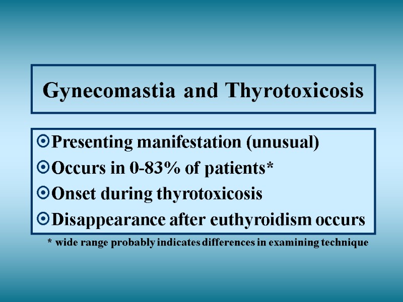 Gynecomastia and Thyrotoxicosis Presenting manifestation (unusual) Occurs in 0-83% of patients* Onset during thyrotoxicosis